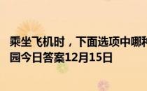 乘坐飞机时，下面选项中哪种做法可能影响飞行安全 蚂蚁庄园今日答案12月15日