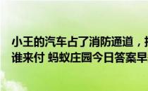 小王的汽车占了消防通道，拒不挪车被强制拖走，拖车费由谁来付 蚂蚁庄园今日答案早知道3月30日