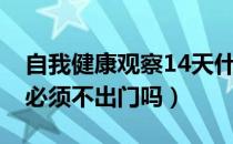 自我健康观察14天什么意思（14天健康监测必须不出门吗）