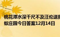 桃花潭水深千尺不及汪伦送我情中的桃花潭在我国哪个省 蚂蚁庄园今日答案12月14日