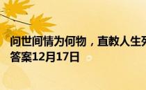 问世间情为何物，直教人生死相许最初写的是 蚂蚁庄园今日答案12月17日