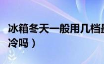 冰箱冬天一般用几档最好（冰箱的温度越大越冷吗）