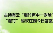 古诗有云“爆竹声中一岁除”，火药被发明前，人们怎么放“爆竹” 蚂蚁庄园今日答案12月12日