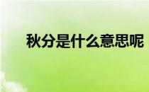 秋分是什么意思呢（秋分是几月几日）