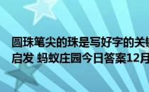 圆珠笔尖的珠是写好字的关键，它的发明是受了哪种运动的启发 蚂蚁庄园今日答案12月10日