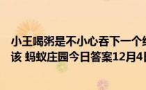 小王喝粥是不小心吞下一个红枣核，过几天觉得肚疼，他应该 蚂蚁庄园今日答案12月4日