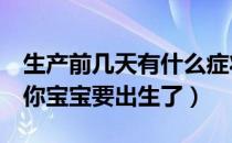 生产前几天有什么症状（这6个信号也在告诉你宝宝要出生了）