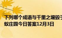 下列哪个成语与千里之堤毁于蚁穴体现了相似的安全思想 蚂蚁庄园今日答案12月3日