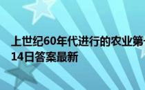 上世纪60年代进行的农业第一次绿色革命是指 蚂蚁新村5月14日答案最新