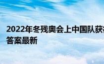 2022年冬残奥会上中国队获得了几枚金牌 蚂蚁庄园5月14日答案最新