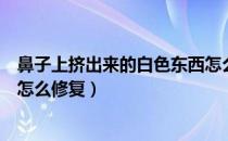 鼻子上挤出来的白色东西怎么去除（鼻头挤出东西留一个洞怎么修复）