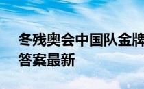 冬残奥会中国队金牌数量 蚂蚁庄园5月14日答案最新