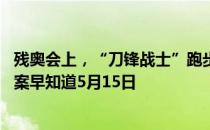 残奥会上，“刀锋战士”跑步时穿的是什么 蚂蚁庄园今日答案早知道5月15日