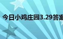 今日小鸡庄园3.29答案 今日小鸡庄园的答案