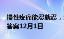 慢性疼痛能忍就忍，这种做法  蚂蚁庄园今日答案12月1日