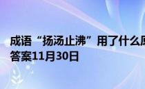 成语“扬汤止沸”用了什么原理避免安全事故 蚂蚁庄园今日答案11月30日