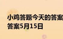 小鸡答题今天的答案是什么 小鸡答题今天的答案5月15日