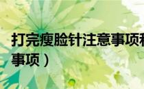 打完瘦脸针注意事项和禁忌（打完瘦脸针注意事项）