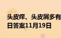 头皮痒、头皮屑多有可能传染吗 蚂蚁庄园今日答案11月19日