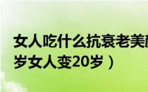 女人吃什么抗衰老美颜（5种抗衰老食物让40岁女人变20岁）