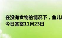 在没有食物的情况下，鱼儿嘴巴一张一合，是在? 蚂蚁庄园今日答案11月23日