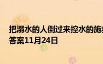 把溺水的人倒过来控水的施救办法，正确吗? 蚂蚁庄园今日答案11月24日