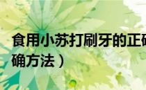 食用小苏打刷牙的正确方法（小苏打刷牙的正确方法）