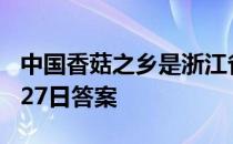 中国香菇之乡是浙江省的哪个县 蚂蚁新村3月27日答案