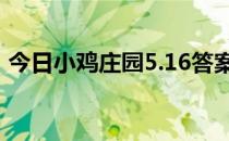 今日小鸡庄园5.16答案 今日小鸡庄园的答案