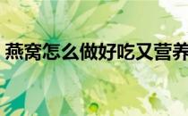 燕窝怎么做好吃又营养（燕窝怎么吃最合适）