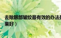 去除眼部皱纹最有效的办法是什么（眼部皱纹用什么眼霜效果好）