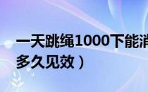 一天跳绳1000下能消耗多少热量（跳绳减肥多久见效）