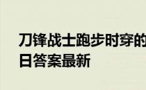 刀锋战士跑步时穿的是什么 蚂蚁庄园5月15日答案最新