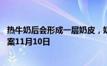 热牛奶后会形成一层奶皮，奶皮应不应该吃 蚂蚁庄园今日答案11月10日