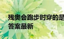 残奥会跑步时穿的是什么 蚂蚁庄园5月15日答案最新