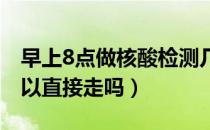 早上8点做核酸检测几点出结果（核酸做完可以直接走吗）