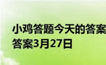 小鸡答题今天的答案是什么 小鸡答题今天的答案3月27日