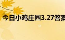 今日小鸡庄园3.27答案 今日小鸡庄园的答案