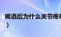 喝酒后为什么关节疼痛（酒后关节痛怎么缓解）