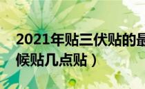 2021年贴三伏贴的最佳时间（三伏贴什么时候贴几点贴）