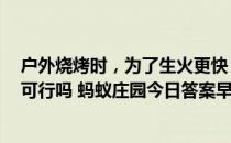 户外烧烤时，为了生火更快，直接把液体酒精倒在木炭上，可行吗 蚂蚁庄园今日答案早知道3月27日