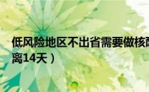 低风险地区不出省需要做核酸检测吗（为什么低风险还要隔离14天）