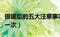 拔罐后的五大注意事项（拔罐后多久可以再拔一次）