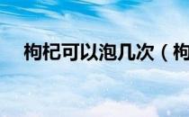 枸杞可以泡几次（枸杞泡水的正确方法）