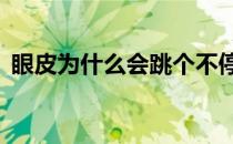 眼皮为什么会跳个不停（眼皮跳的6个原因）