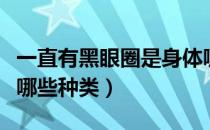 一直有黑眼圈是身体哪里出了问题（黑眼圈有哪些种类）