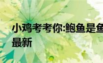 小鸡考考你:鲍鱼是鱼类吗 蚂蚁庄园3月26日最新