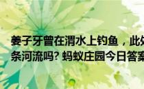 姜子牙曾在渭水上钓鱼，此处和“泾渭分明”所指的是同一条河流吗? 蚂蚁庄园今日答案11月2日