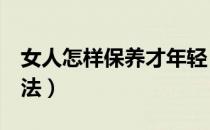 女人怎样保养才年轻（女人美容养颜的6大方法）