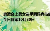 奥运会上男女选手同场竞技的唯一大项比赛项目是 蚂蚁庄园今日答案10月30日